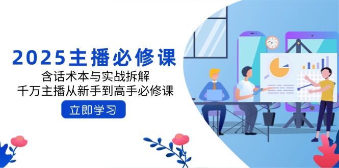 2025主播必修课:含话术本与实战拆解,千万主播从新手到高手必修课