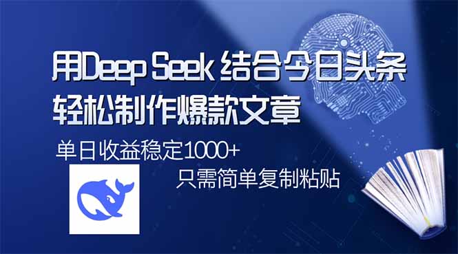 用DeepSeek结合今日头条，轻松制作爆款文章，单日稳定1000+，只需简单复制黏贴