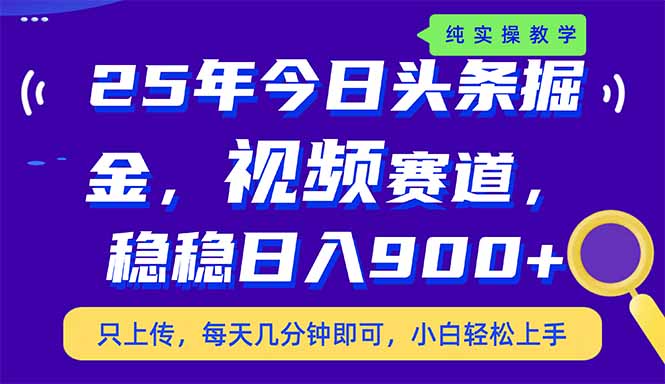 25年今日头条掘金最新视频赛道玩法,稳稳日入900+,副业兼职的不二之选