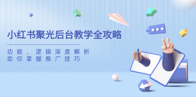 小红书聚光后台教学全攻略,功能、逻辑深度解析,助你掌握推广技巧