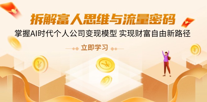 拆解富人思维与流量密码,掌握AI时代个人公司变现模型 实现财富自由新路径