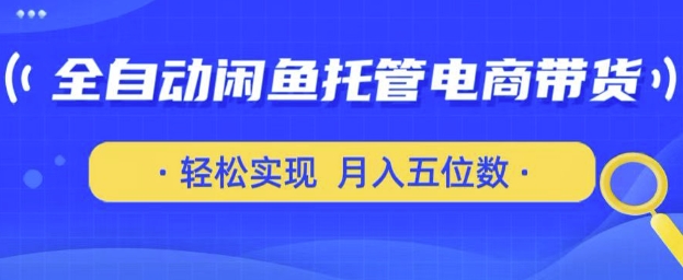全自动闲鱼托管式电商带货,只需一部安卓手机和一个闲鱼号,轻松实现月入五位数