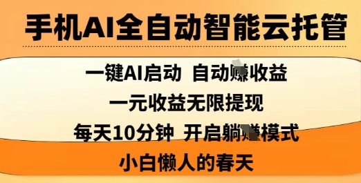 手机AI全自动智能云托管,一键AI启动,AI自动撸收益,支持1元无限体现,每天10分钟,小白懒人的春天