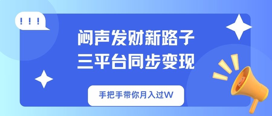 闷声发财新路子!三平台同步变现,手把手带你月入过W