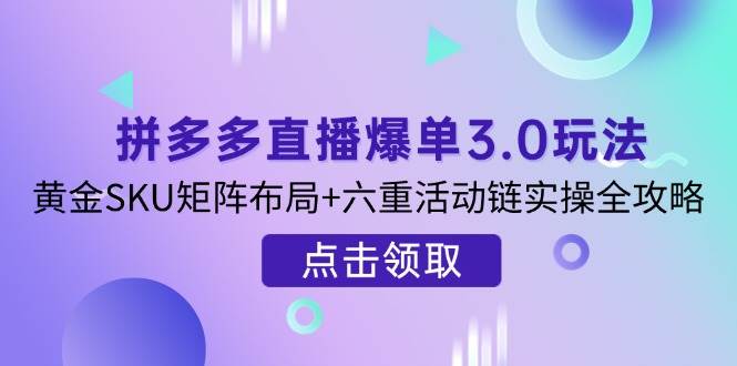 拼多多直播爆单3.0玩法解析,黄金SKU矩阵布局+六重活动链实操全攻略