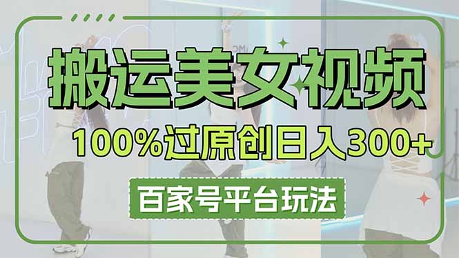 搬运美女视频100%过原创大揭秘，百家号平台玩法，轻松日入3000+（可矩阵）