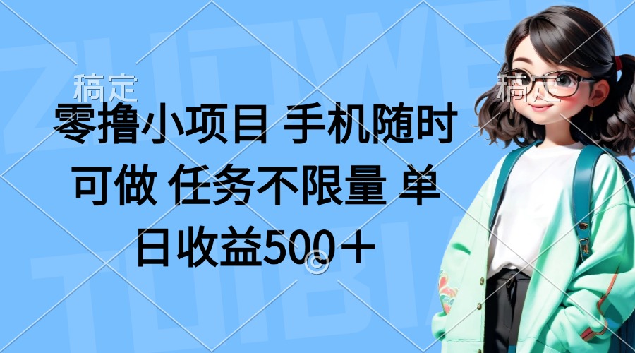 零撸小项目 手机随时可做 任务不限量 单日收益500+