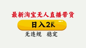 4月最新淘宝无人直播带货,日入数张,不违规不封号,独家技术,操作简单
