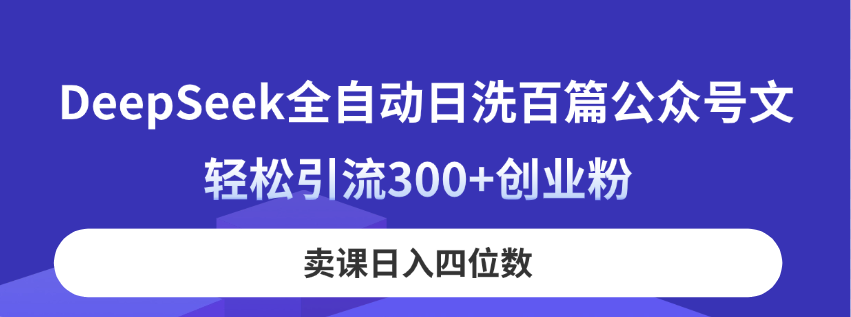 DeepSeek全自动日洗百篇公众号文,轻松引流300+创业粉,卖课日入四位数!