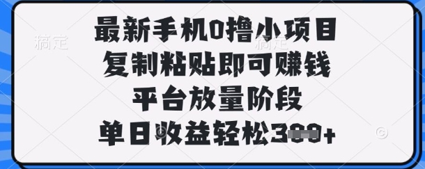 最新手机0撸小项目,复制粘贴即可挣钱,平台放量阶段,单日收益轻松3张+