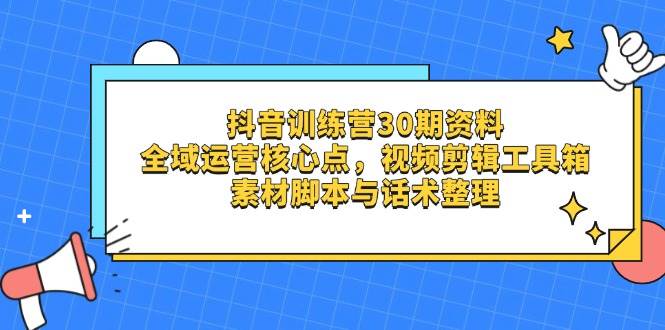 抖音训练营30期资料，全域运营核心点，视频剪辑工具箱 素材脚本与话术整理