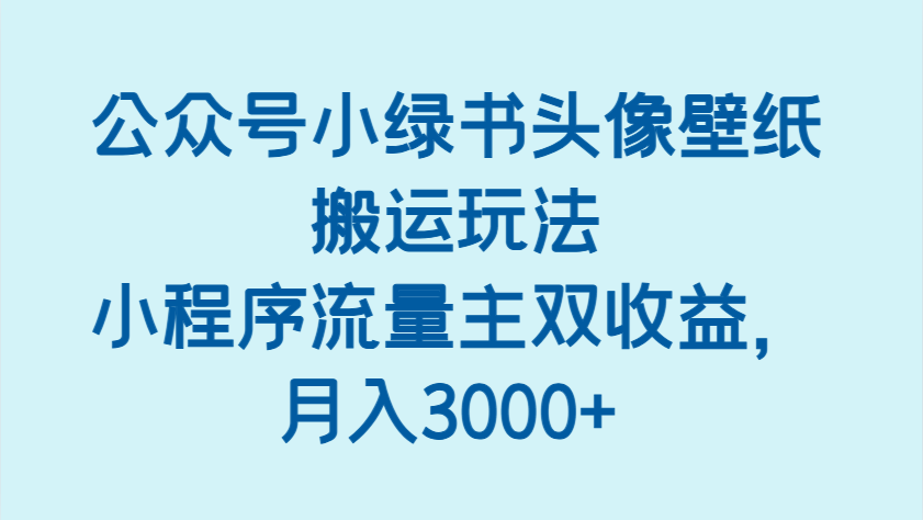 公众号小绿书头像壁纸搬运玩法，小程序流量主双收益，月入3000+