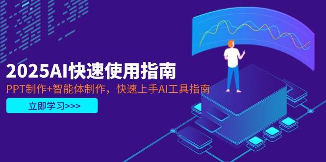 2025AI快速使用指南,PPT制作+智能体制作,快速上手AI工具指南