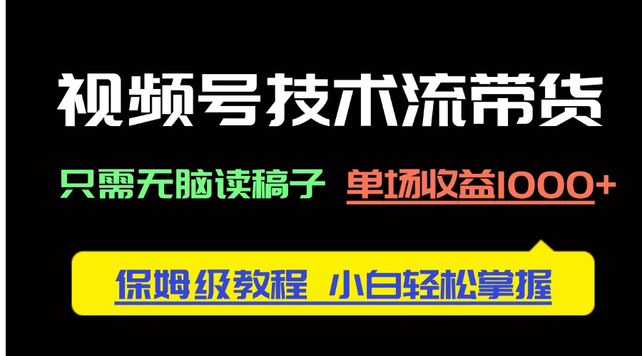 视频号技术流带货,只需无脑读稿子,单场收益1000+ 保姆级教程,小白轻…