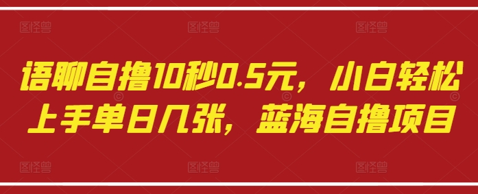 语聊自撸10秒0.5元,小白轻松上手单日几张,蓝海自撸项目