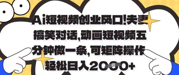 Ai短视频创业风口,夫妻搞笑对话,动画短视频五分钟做一条,可矩阵操作,轻松日入1k+