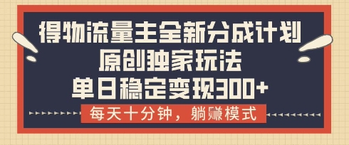 得物流量主全新分成计划模式,原创独家玩法,每天十分钟,躺挣模式,单日稳定变现3张+