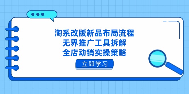 淘系改版新品布局流程,无界推广工具拆解,全店动销实操策略