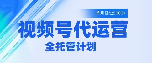 视频号代运营2.0,全程托管招募,单月轻松变现5k