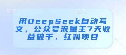 用DeepSeek自动写文，公众号流量主7天收益破千，红利项目
