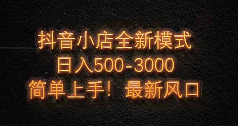 抖音小店全新模式 最新风口!无需直播和拍视频日收入500-5000+