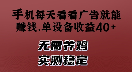 手机每天看看广告就能挣钱,单设备收益40+,无需养鸡,实测稳定