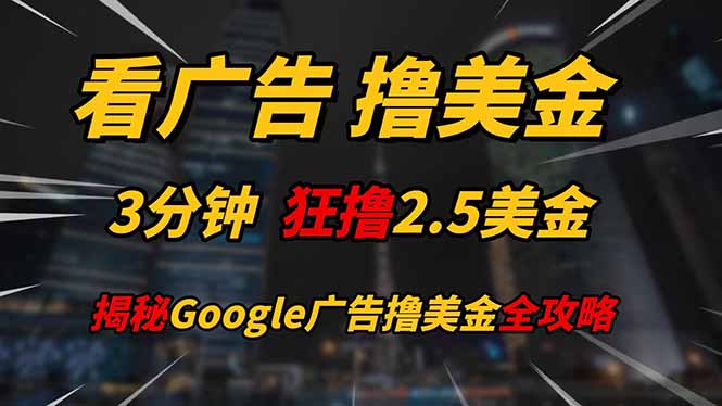 看广告,撸美金!!3分钟赚2.5美金!!日入200美金不是梦!揭秘Google…