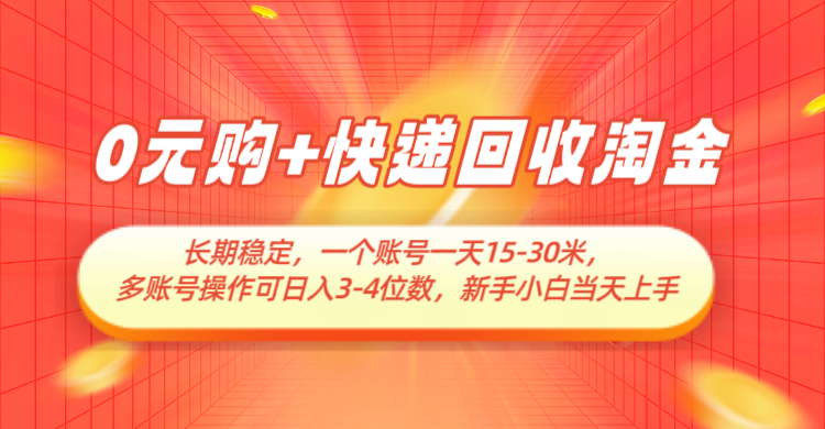 0元购+快递回收淘金,长期稳定,单号一天15-30米,多账号操作可日入3-4位数