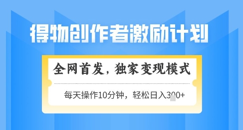 得物创作者激励,独家变现模式,轻松上手,日入3张+可矩阵,可放大