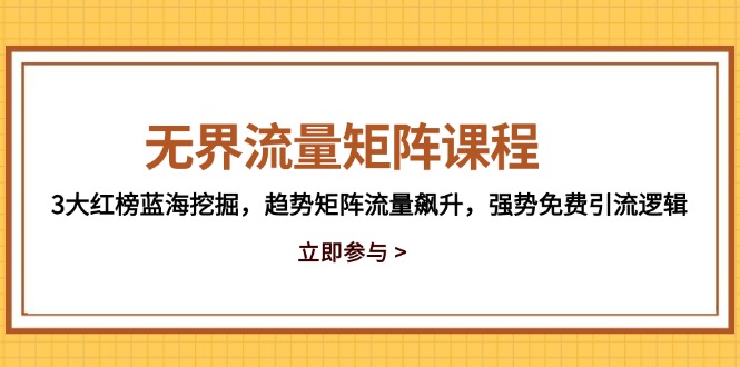 无界流量矩阵课程,3大红榜蓝海挖掘,趋势矩阵流量飙升,强势免费引流逻辑