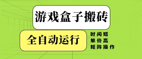 游戏盒子搬砖,全自动运行,无需人工,时间短、单价高、矩阵操作