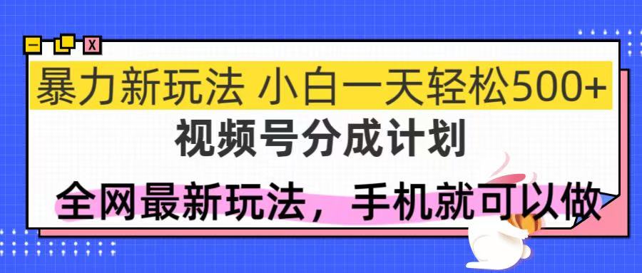 视频号分成计划，全网最暴力玩法，新手一天也能轻松500+