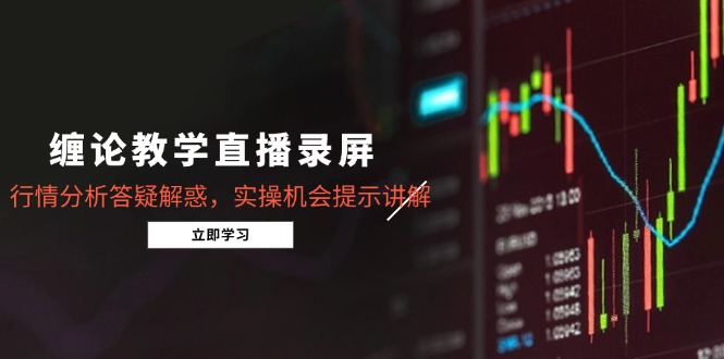 缠论教学直播录屏,行情分析答疑解惑,实操机会提示讲解(5月)