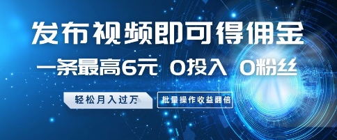 发布视频即可得佣金,一条最高6元,0投入 0粉丝  会发视频就行,月入过W,批量操作收益翻倍