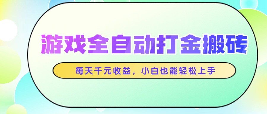 游戏全自动打金搬砖,每天千元收益,小白也能轻松上手