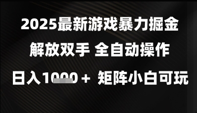 2025最新游戏暴力掘金解放双手,全自动操作,日入1k+矩阵,小白可玩