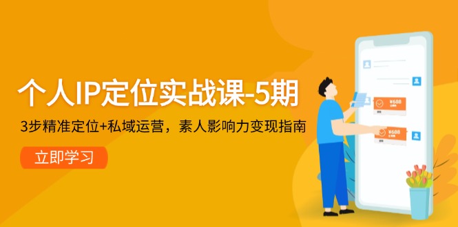个人IP定位实战课-5期,3步精准定位+私域运营,素人影响力变现指南