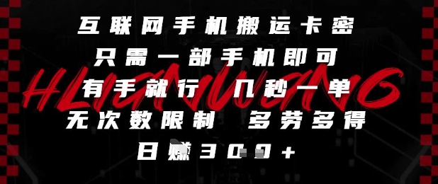 互联网手机搬运卡密,只需一部手机即可,有手就行,几秒一单,无次数限制,多劳多得,日入3张