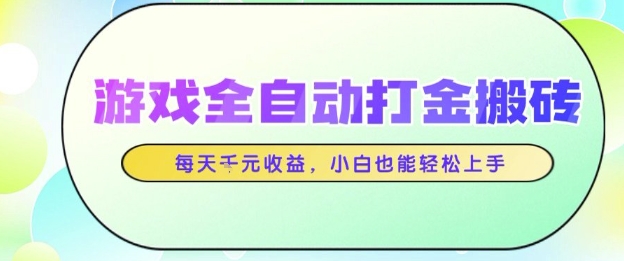 游戏全自动打金搬砖项目,每天收益1k+,小白也能轻松上手,无需人工操作