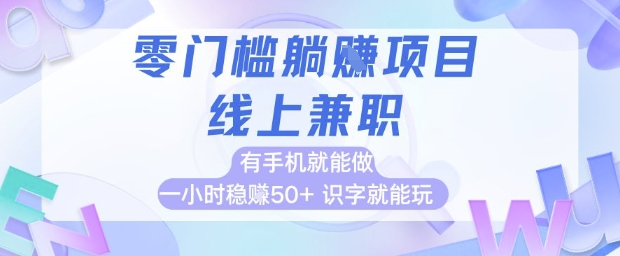 零门槛躺挣项目,线上兼职,有手机就能做 一小时稳挣50+,识字就能玩