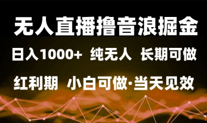 无人直播撸音浪掘金,日入1k+,纯无人红利期,小白可做,当天见效