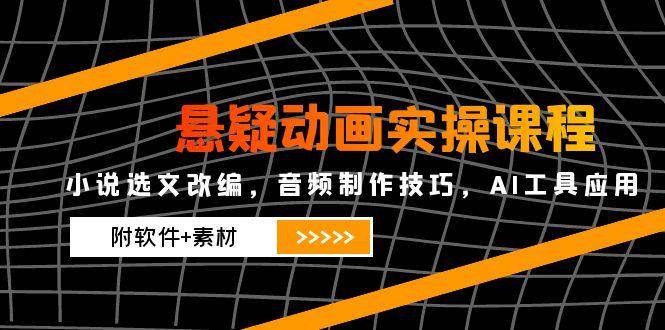 悬疑动画实操课程,小说选文改编,音频制作技巧,AI工具应用(附软件+素材)