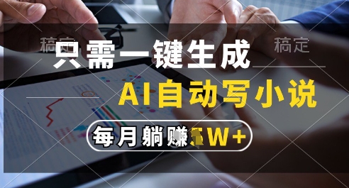 只需一键生成,AI全自动写小说,可一键生成120w字,每月躺着收益过1w+