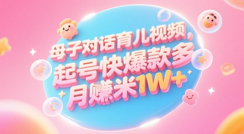 AI生成母子对话育儿类视频,起号快爆款多,小白宝妈轻松学,多渠道变现,月入1W+