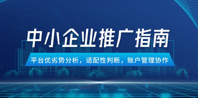 中小企业竞价推广指南，平台优劣势分析，适配性判断，账户管理协作