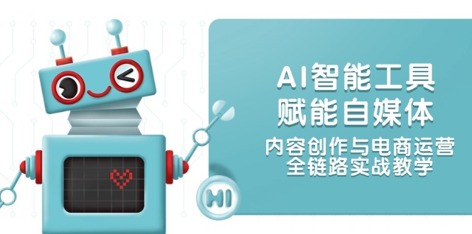 AI智能工具赋能自媒体,内容创作与电商运营,全链路实战教学