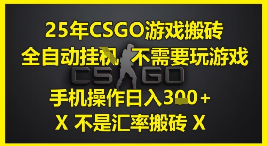 25年CSGO游戏搬砖,全自动运行,不需要玩游戏,手机操作日入3张(不是汇率搬砖)
