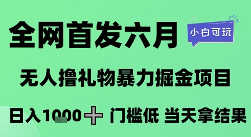 全网首发六月,无人撸礼物暴力掘金项目,日入1K+门槛低,当天拿结果,小白可玩