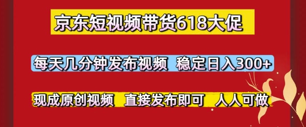 京东短视频带货618大促,每天几分钟发布视频,稳定日入3张+,现成原创视频,直接发布即可