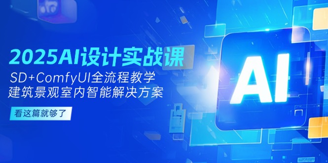 2025AI设计实战课,SD+ComfyUI全流程教学,建筑景观室内智能解决方案